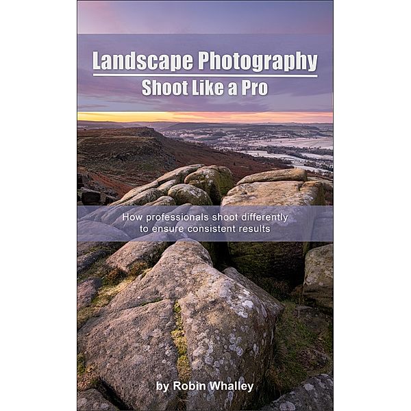 Landscape Photography: Shoot Like a Pro, Robin Whalley