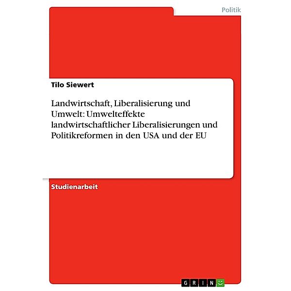 Landwirtschaft, Liberalisierung und Umwelt: Umwelteffekte landwirtschaftlicher Liberalisierungen und Politikreformen in den USA und der EU, Tilo Siewert