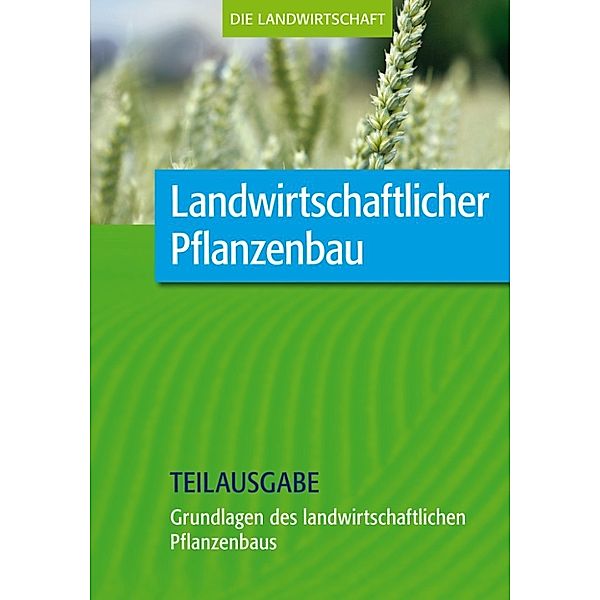 Landwirtschaftlicher Pflanzenbau: Grundlagen des landwirtschaftlichen Pflanzenbaus (Teilausgabe)