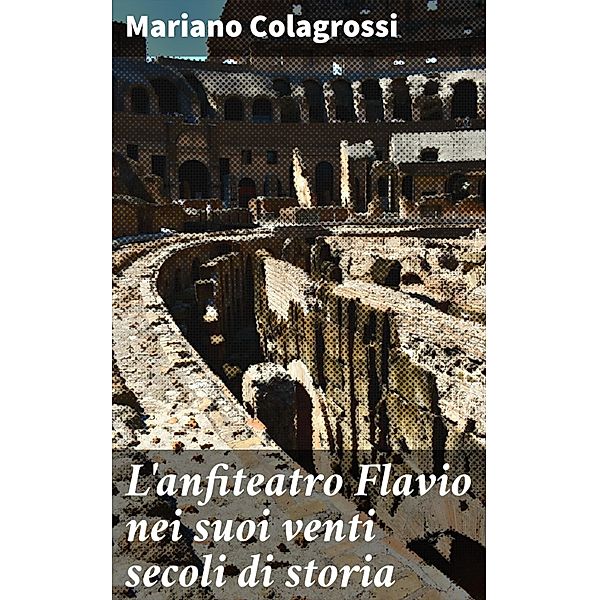 L'anfiteatro Flavio nei suoi venti secoli di storia, Mariano Colagrossi