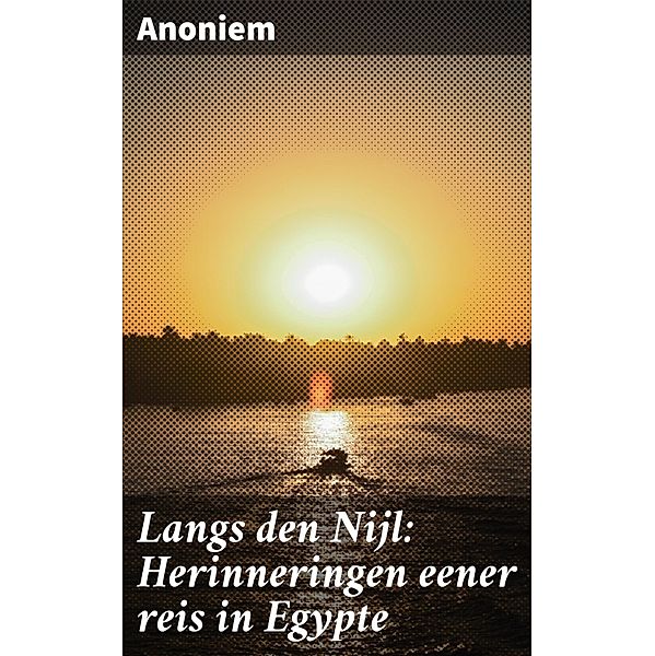 Langs den Nijl: Herinneringen eener reis in Egypte, Anoniem