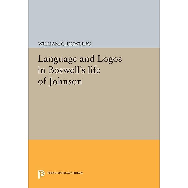 Language and Logos in Boswell's Life of Johnson / Princeton Legacy Library Bd.1041, William C. Dowling