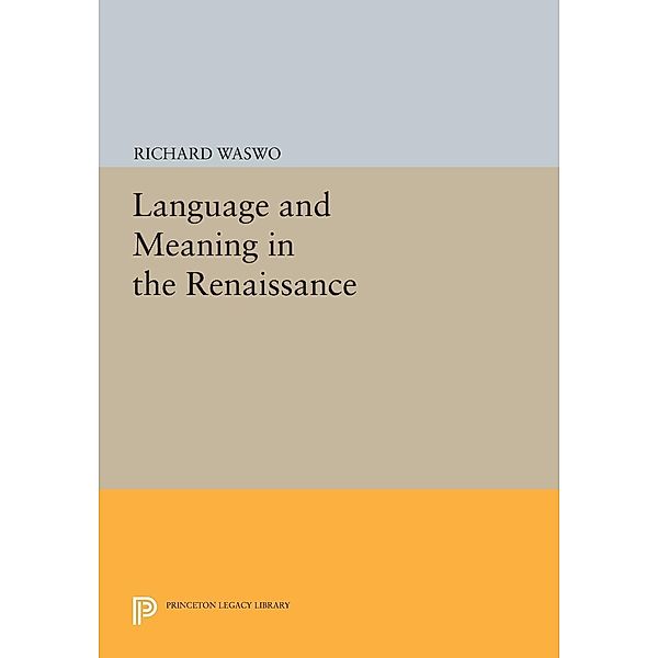Language and Meaning in the Renaissance / Princeton Legacy Library Bd.502, Richard Waswo