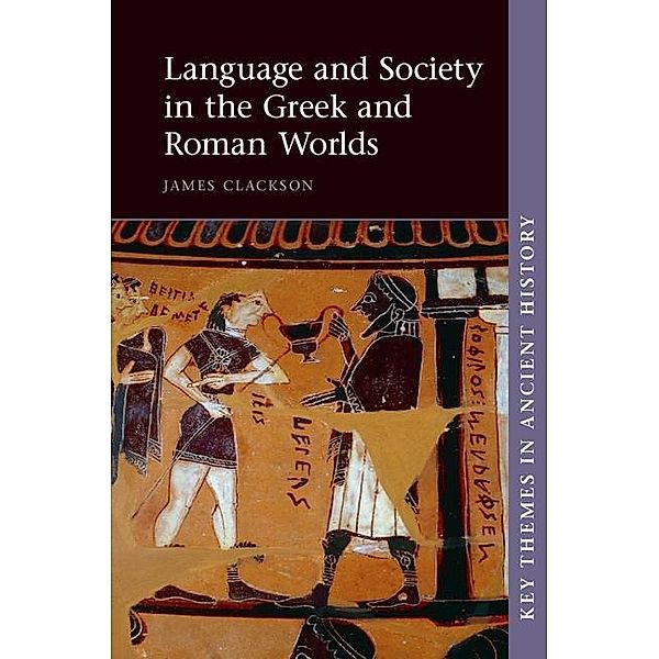 Language and Society in the Greek and Roman Worlds / Key Themes in Ancient History, James Clackson