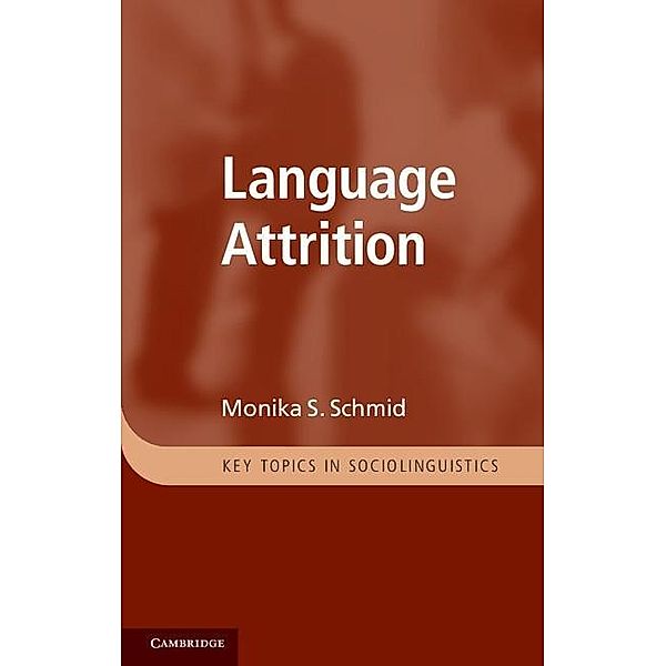 Language Attrition / Key Topics in Sociolinguistics, Monika S. Schmid