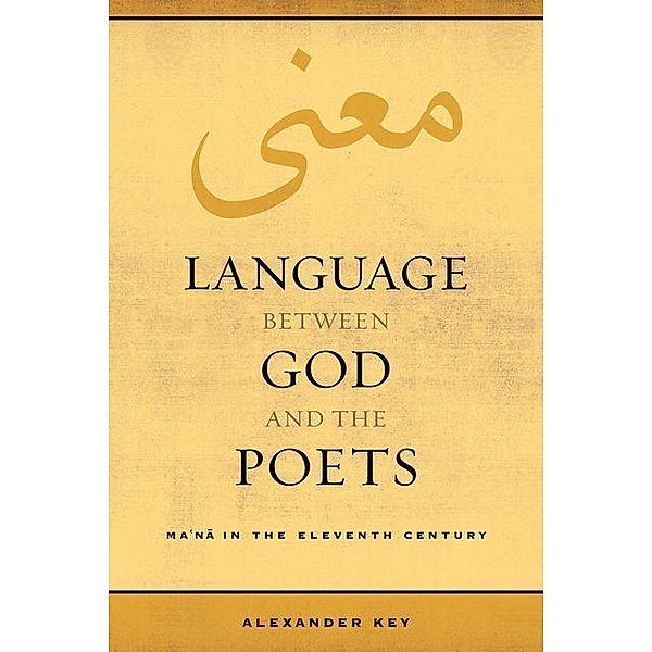 Language between God and the Poets / Berkeley Series in Postclassical Islamic Scholarship Bd.2, Alexander Key