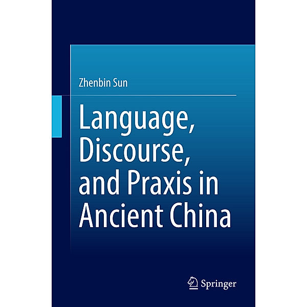 Language, Discourse, and Praxis in Ancient China, Zhenbin Sun