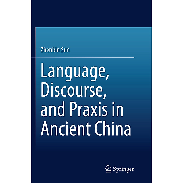 Language, Discourse, and Praxis in Ancient China, Zhenbin Sun