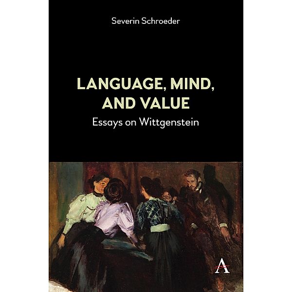 Language, Mind, and Value / Anthem Studies in Wittgenstein, Severin Schroeder