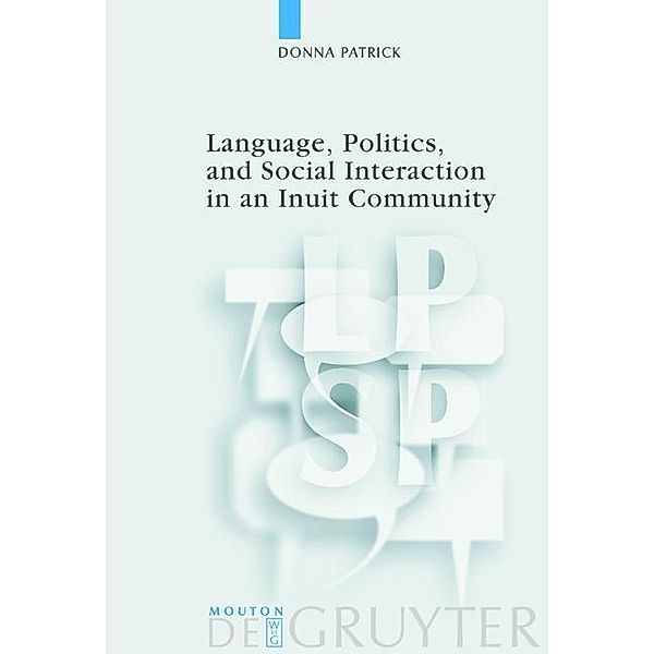 Language, Politics, and Social Interaction in an Inuit Community / Language, Power and Social Process Bd.8, Donna Patrick