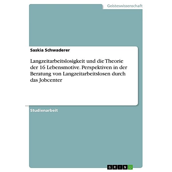 Langzeitarbeitslosigkeit und die Theorie der 16  Lebensmotive. Perspektiven in der Beratung von Langzeitarbeitslosen durch das Jobcenter, Saskia Schwaderer