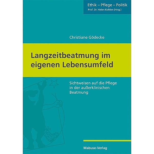 Langzeitbeatmung im eigenen Lebensumfeld / Ethik - Pflege - Politik Bd.1, Christiane Gödecke
