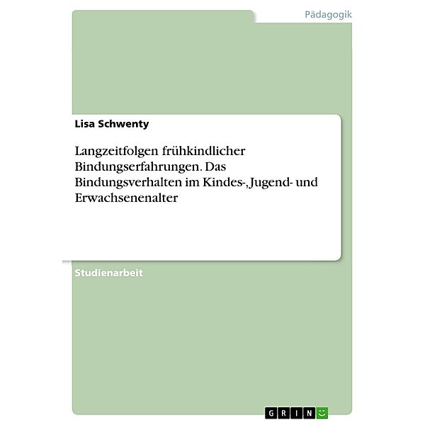 Langzeitfolgen frühkindlicher Bindungserfahrungen. Das Bindungsverhalten im Kindes-, Jugend- und Erwachsenenalter, Lisa Schwenty