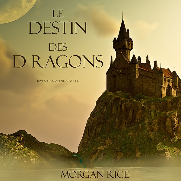L'anneau Du Sorcier - 3 - Le Destin Des Dragons  (Tome N 3 De L'anneau Du Sorcier), Morgan Rice