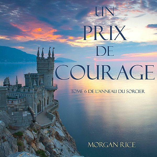 L'anneau Du Sorcier - 6 - Un Prix de Courage (Tome 6 de L'anneau du Sorcier), Morgan Rice