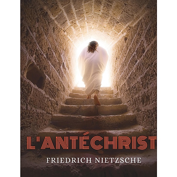 L'Antéchrist, Imprécation contre le christianisme, Frédéric Nietzsche, Friedrich Nietzsche
