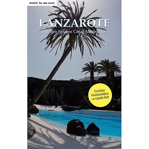 Lanzarote - auf den Spuren César Manriques / Reif(f) für die Insel, Isabelle Reiff