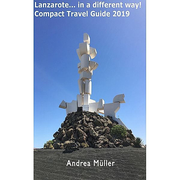 Lanzarote.. in a different way! Compact Travel Guide 2019, Andrea Müller