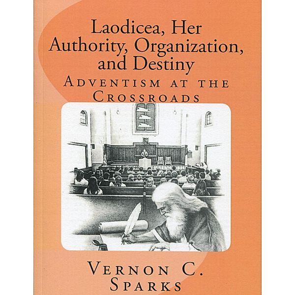 Laodicea, Her Authority, Organization, and Destiny - Adventism at the Crossroads, Vernon C. Sparks
