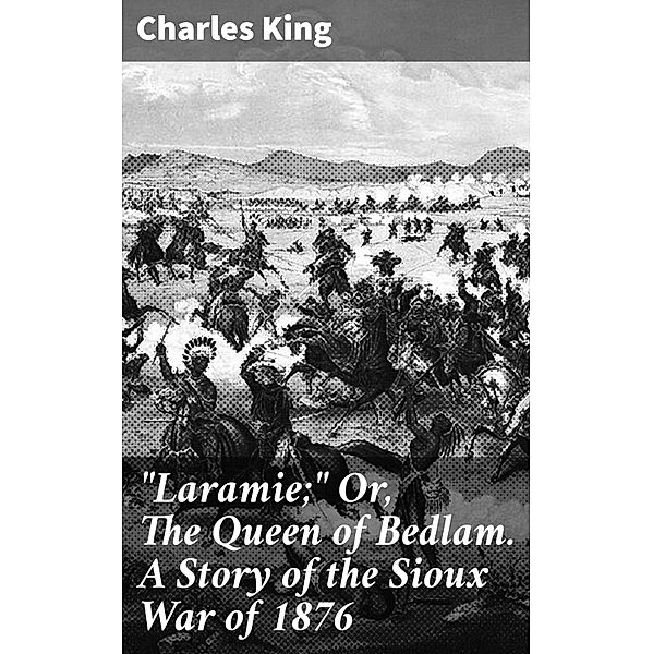 Laramie; Or, The Queen of Bedlam. A Story of the Sioux War of 1876, Charles King