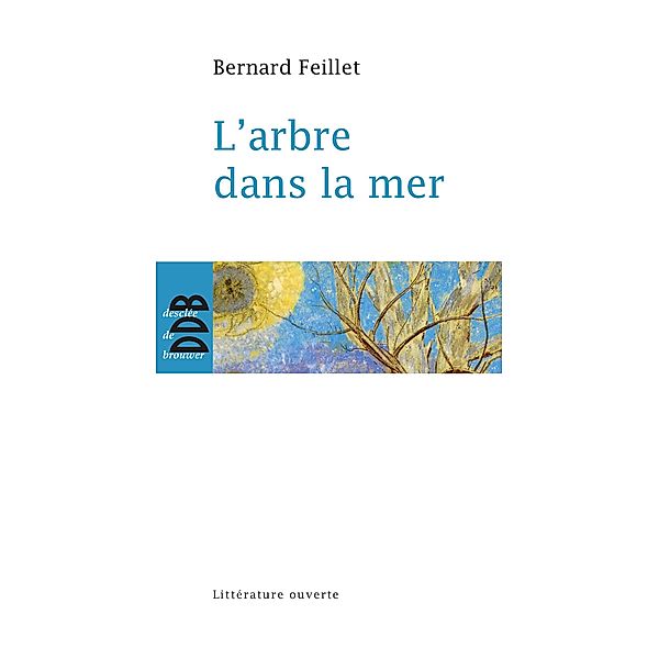 L'arbre dans la mer / Essai/littérature ouverte, Feillet Bernard