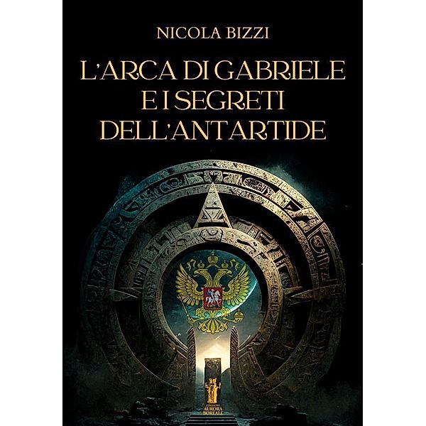 L'Arca di Gabriele e i segreti dell'Antartide, Nicola Bizzi