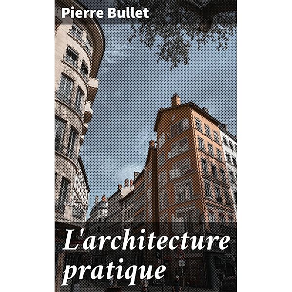L'architecture pratique, Pierre Bullet