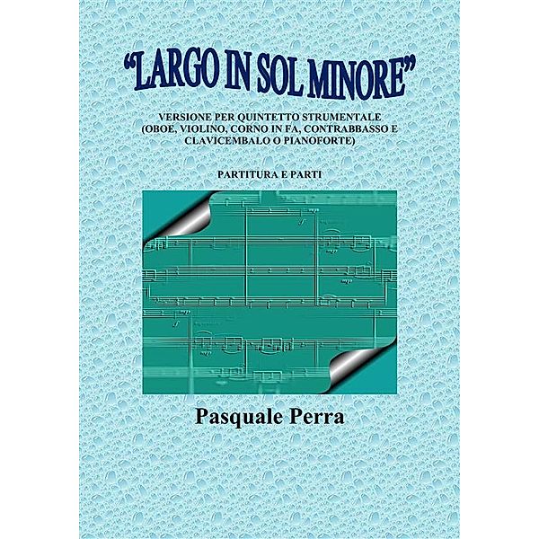 “Largo in sol minore”, versione per quintetto strumentale (oboe, violino, corno in fa, contrabbasso e clavicembalo o pianoforte) con partitura e parti per i vari strumenti., Pasquale Perra