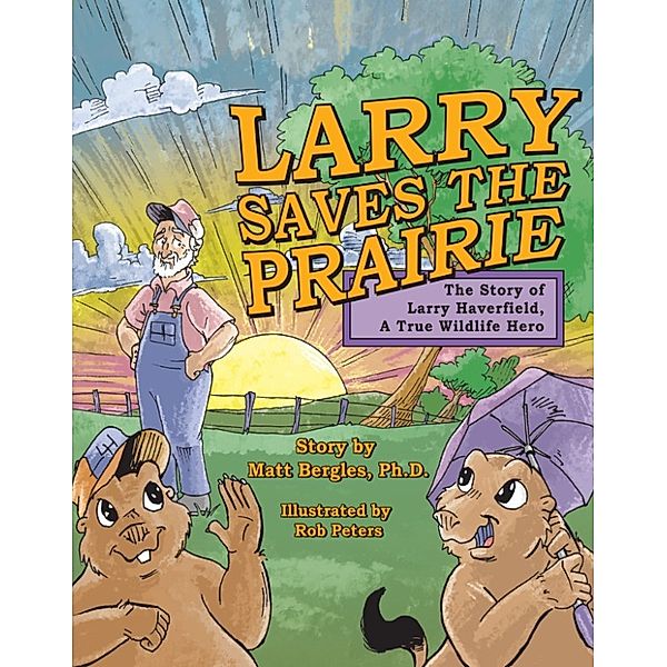 Larry Saves the Prairie: The Story of Larry Haverfield, A True Wildlife Hero, Matt Bergles