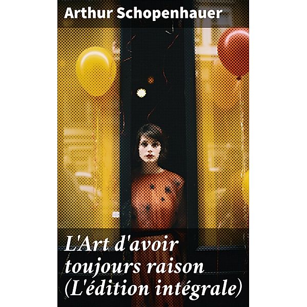 L'Art d'avoir toujours raison (L'édition intégrale), Arthur Schopenhauer