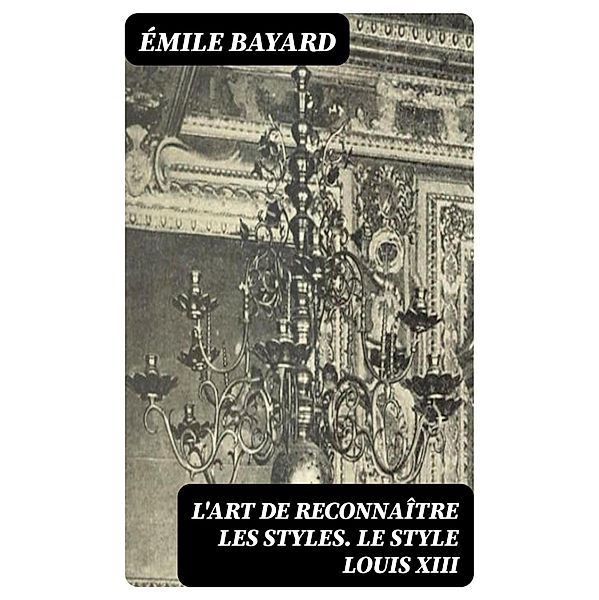 L'Art de reconnaître les styles. Le Style Louis XIII, Émile Bayard