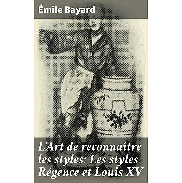 L'Art de reconnaître les styles: Les styles Régence et Louis XV, Émile Bayard