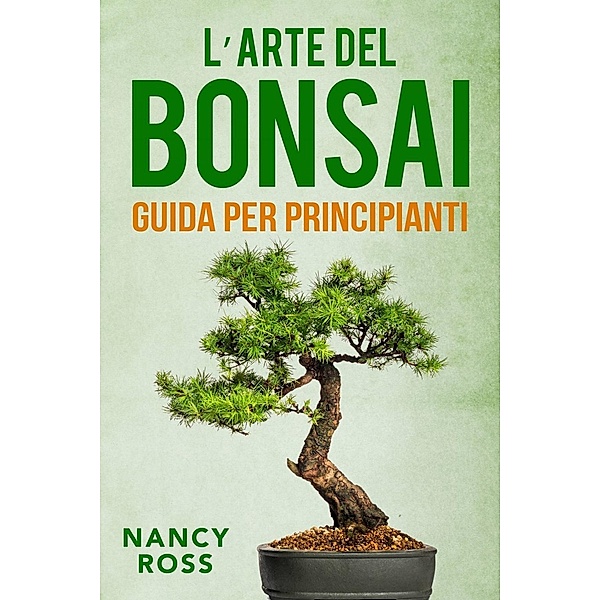 L'arte del bonsai: guida per principianti, Nancy Ross