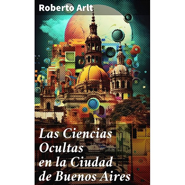 Las Ciencias Ocultas en la Ciudad de Buenos Aires, Roberto Arlt