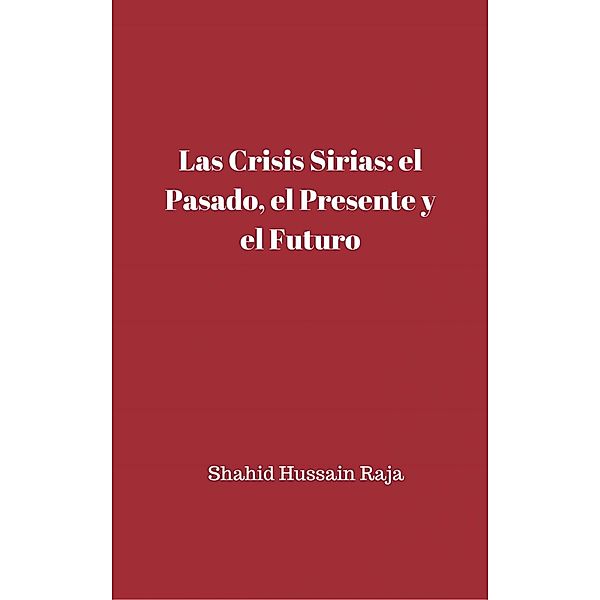 Las crisis sirias: el pasado, el presente y el futuro, Shahid Hussain Raja