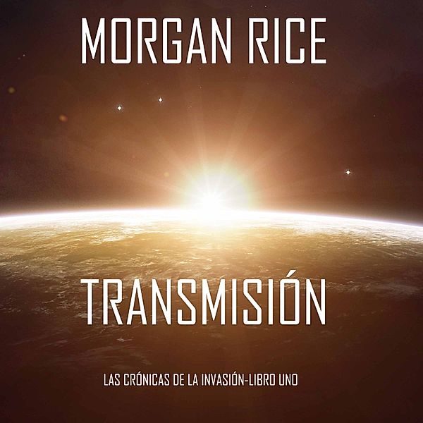 Las Crónicas de la Invasión - 1 - Transmisión (Las Crónicas de la Invasión-Libro Uno): Un Thriller de Ciencia Ficción, Morgan Rice