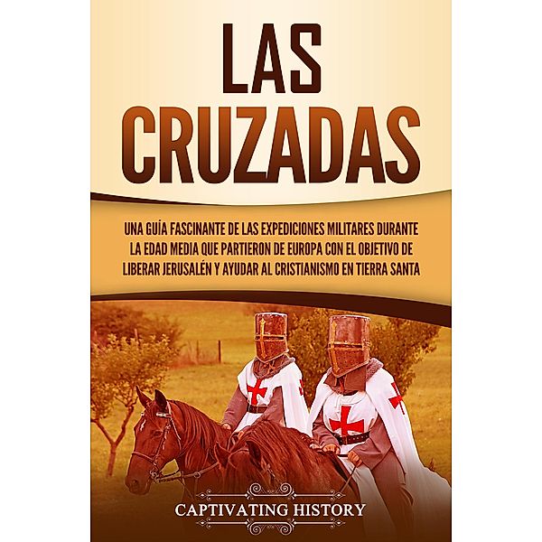 Las Cruzadas: Una guía fascinante de las expediciones militares durante la Edad Media que partieron de Europa con el objetivo de liberar Jerusalén y ayudar al cristianismo en Tierra Santa, Captivating History