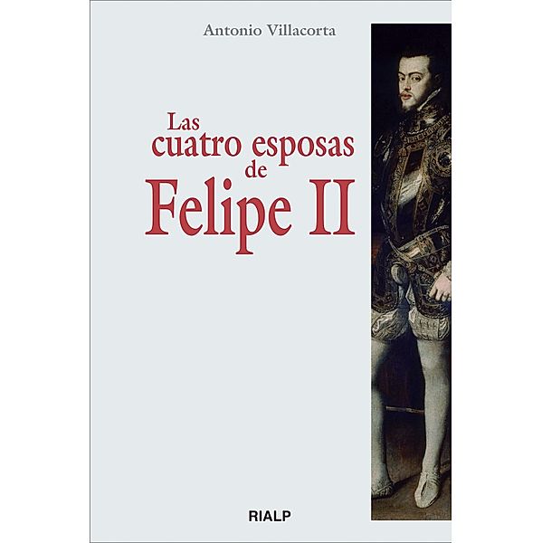Las cuatro esposas de Felipe II / Historia y Biografías, Antonio Villacorta Baños-García