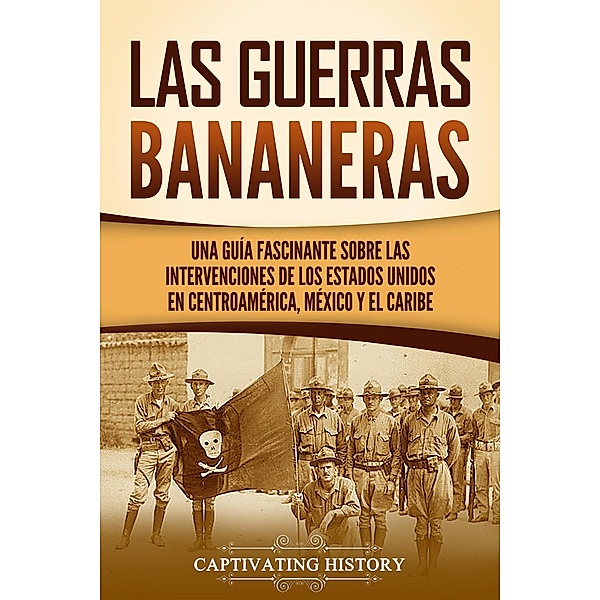 Las Guerras Bananeras: Una guía fascinante sobre las intervenciones de los Estados Unidos en Centroamérica, México y el Caribe, Captivating History