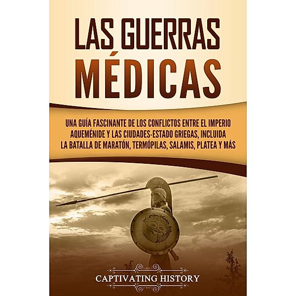 Las Guerras Médicas: Una Guía Fascinante de los Conflictos Entre el Imperio Aqueménide y las Ciudades-Estado Griegas, Incluida la Batalla de Maratón, Termópilas, Salamis, Platea y más, Captivating History