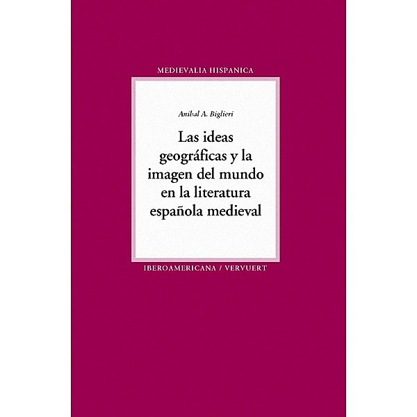 Las ideas geográficas y la imagen del mundo en la literatura / Medievalia Hispanica Bd.17, Aníbal A. Biglieri