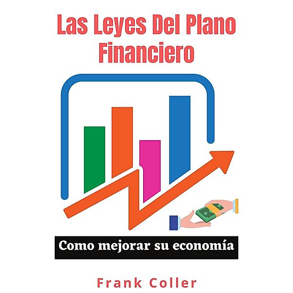 Las Leyes Del Plano Financiero: Como mejorar su economía, Frank Coller