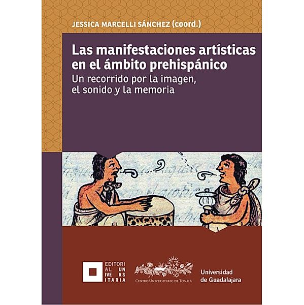 Las manifestaciones artísticas en el ámbito prehispánico, Jessica Marcelli Sánchez, Alfredo Hermosillo López, Iván José Pelayo Sánchez, Martha Julia Toriz Proenza, Paulina Ultreras Villagrana, Cristóbal M. Durán Moncada, Ángela Reneé de la Torre Castellanos, Ernesto Cano Lomelí