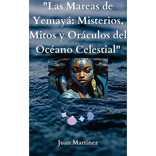 Las Mareas de Yemayá: Misterios, Mitos y Oráculos del Océano Celestial, Juan Martinez