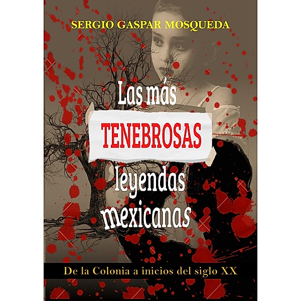Las Más Tenebrosas Leyendas Mexicanas. De La Colonia A Inicios Del Siglo XX, Sergio Gaspar Mosqueda