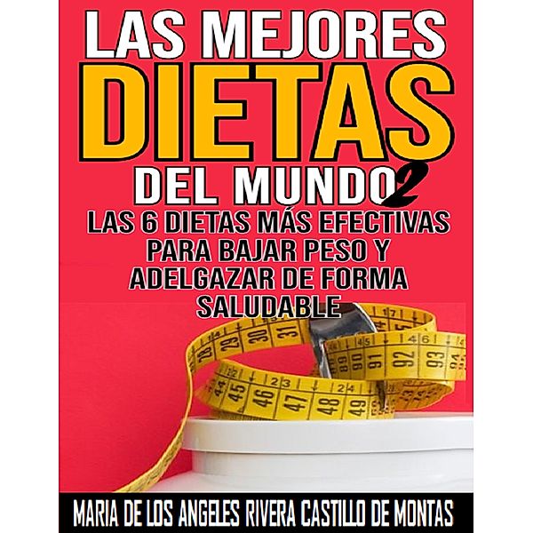 Las mejores dietas del mundo Las 6 dietas más efectivas para bajar peso y adelgazar de forma saludable, Maria de Los Angeles Rivera Castillo