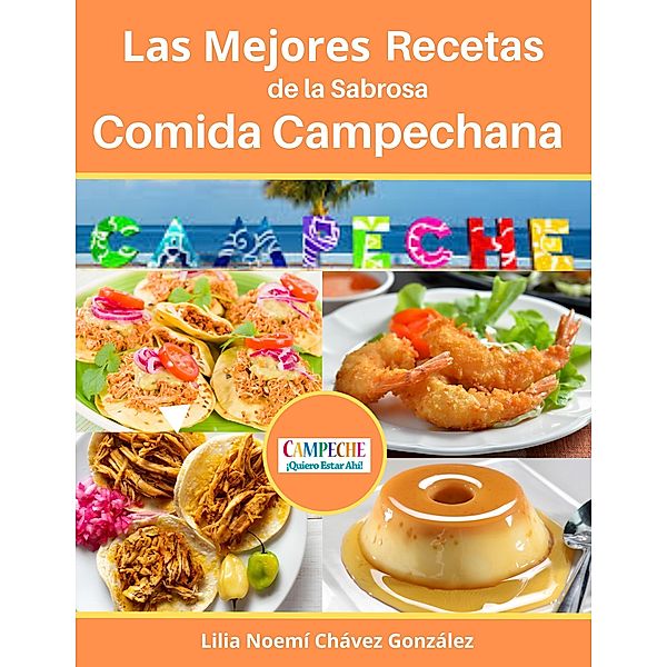 Las Mejores Recetas de la Sabrosa Cocina Campechana Campeche  ¡Quiero estar ahí!, Gustavo Espinosa Juarez, Lilia Noemí Chávez González