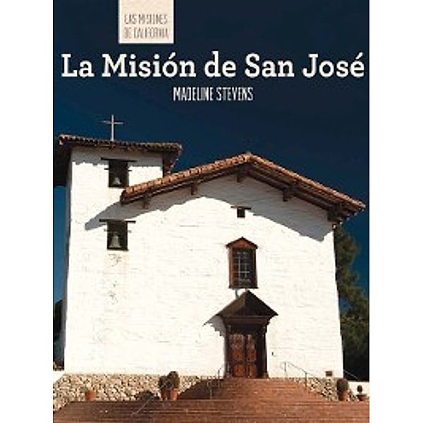 Las misiones de California (The Missions of California): La Misión de San José (Discovering Mission San José), Madeline Stevens