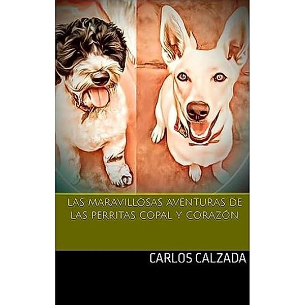 Las Mravillosas Aventuras de las perritas Copal y Corazón, Carlos Alfonso Calzada Ugalde