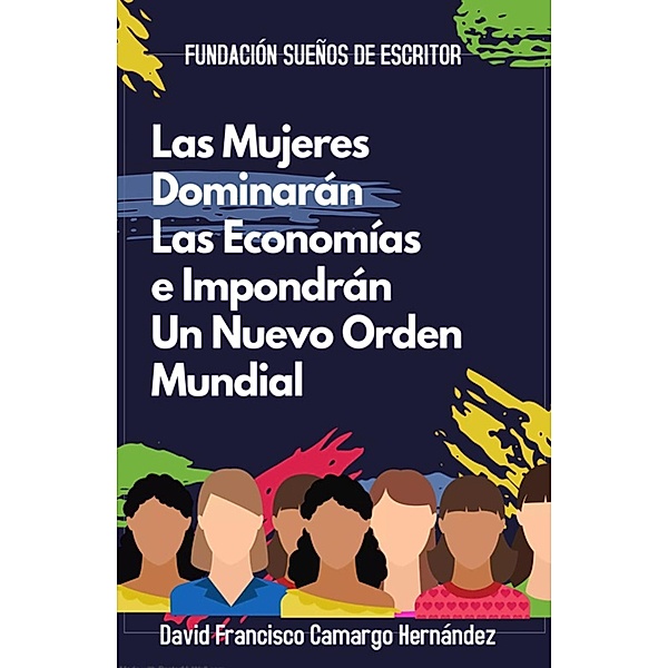 Las Mujeres Dominarán Las Economías e Impondrán Un Nuevo Orden Mundial, David Francisco Camargo Hernández